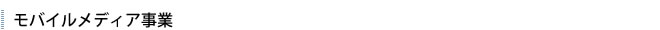 モバイルメディア事業